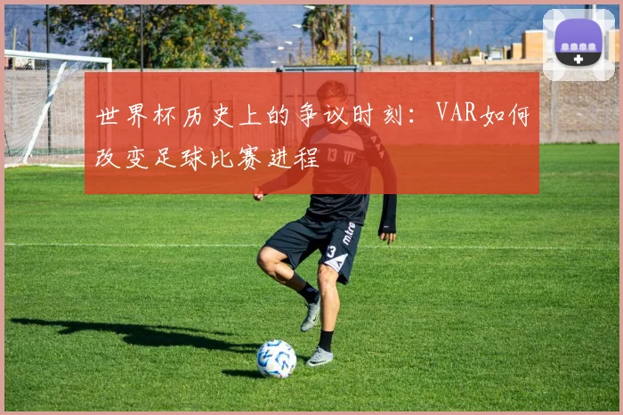 世界杯历史上的争议时刻：VAR如何改变足球比赛进程