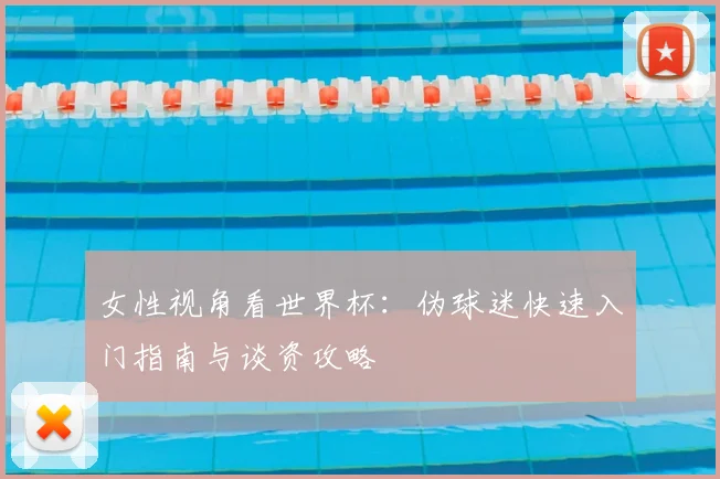 女性视角看世界杯：伪球迷快速入门指南与谈资攻略