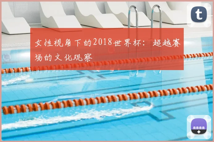 女性视角下的2018世界杯:超越赛场的文化观察