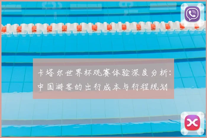 卡塔尔世界杯观赛体验深度分析：中国游客的出行成本与行程规划