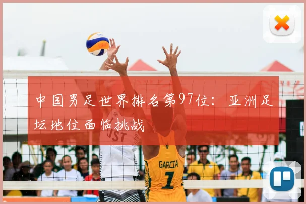 中国男足世界排名第97位：亚洲足坛地位面临挑战