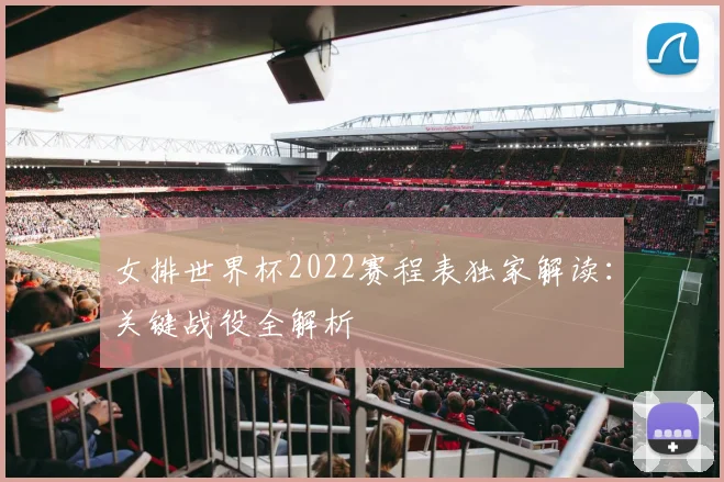 女排世界杯2022赛程表独家解读:关键战役全解析