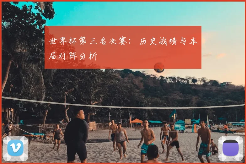 世界杯第三名决赛:历史战绩与本届对阵分析