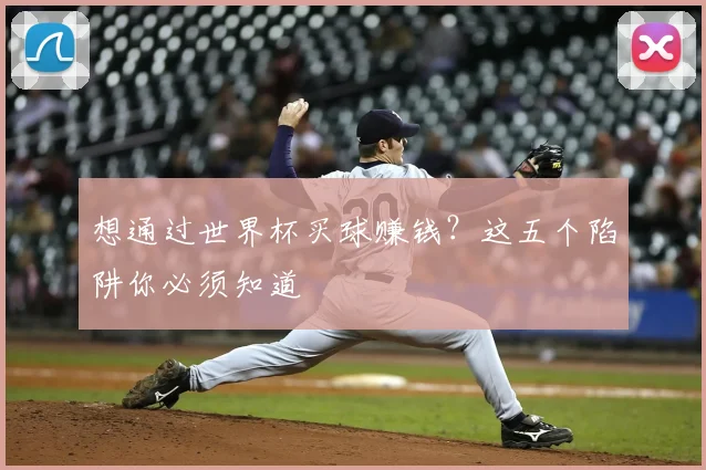 想通过世界杯买球赚钱?这五个陷阱你必须知道