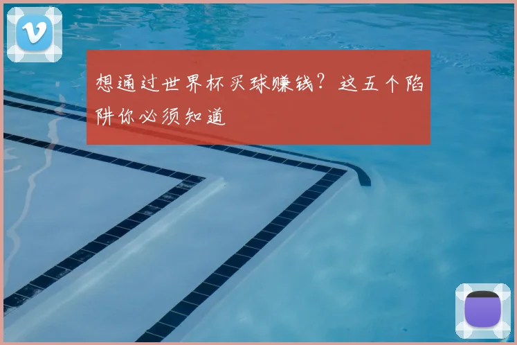 想通过世界杯买球赚钱？这五个陷阱你必须知道
