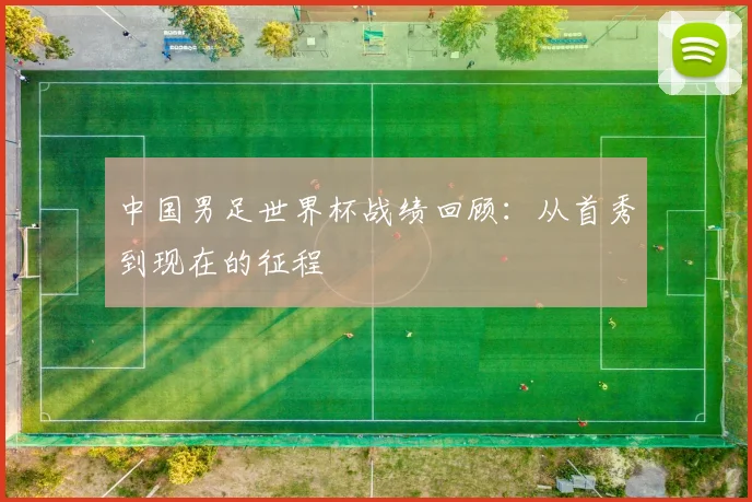 中国男足世界杯战绩回顾：从首秀到现在的征程