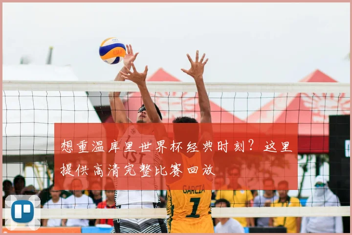 想重温库里世界杯经典时刻?这里提供高清完整比赛回放