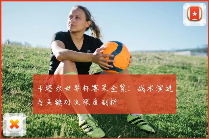 卡塔尔世界杯赛果全览:战术演进与关键对决深度剖析