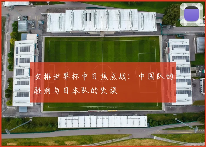 女排世界杯中日焦点战:中国队的胜利与日本队的失误