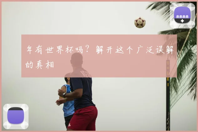 年有世界杯吗?解开这个广泛误解的真相