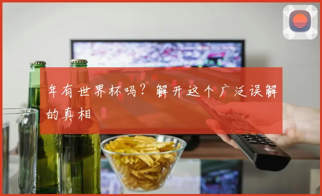 年有世界杯吗?解开这个广泛误解的真相