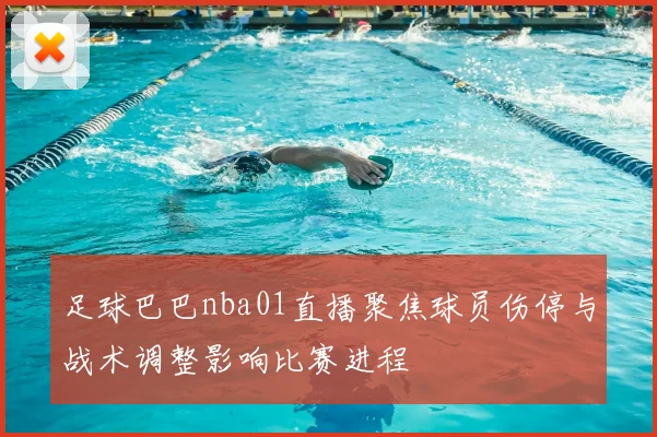 足球巴巴nba01直播聚焦球员伤停与战术调整影响比赛进程