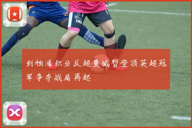 利物浦积分反超曼城暂登顶英超冠军争夺战局再起