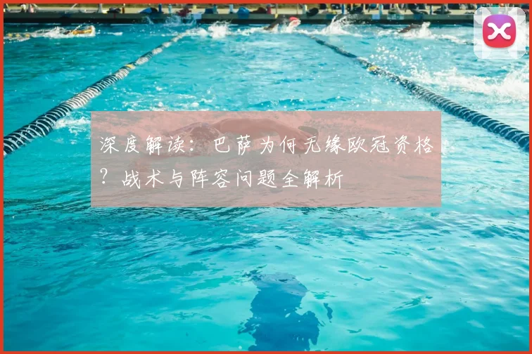 深度解读：巴萨为何无缘欧冠资格？战术与阵容问题全解析