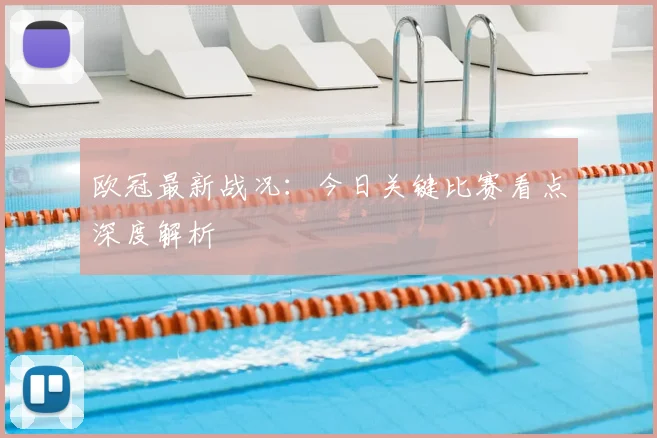 欧冠最新战况：今日关键比赛看点深度解析
