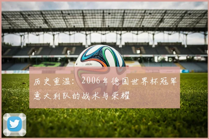 历史重温：2006年德国世界杯冠军意大利队的战术与荣耀