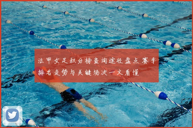 法甲女足积分榜查询途径盘点 赛季排名走势与关键场次一文看懂