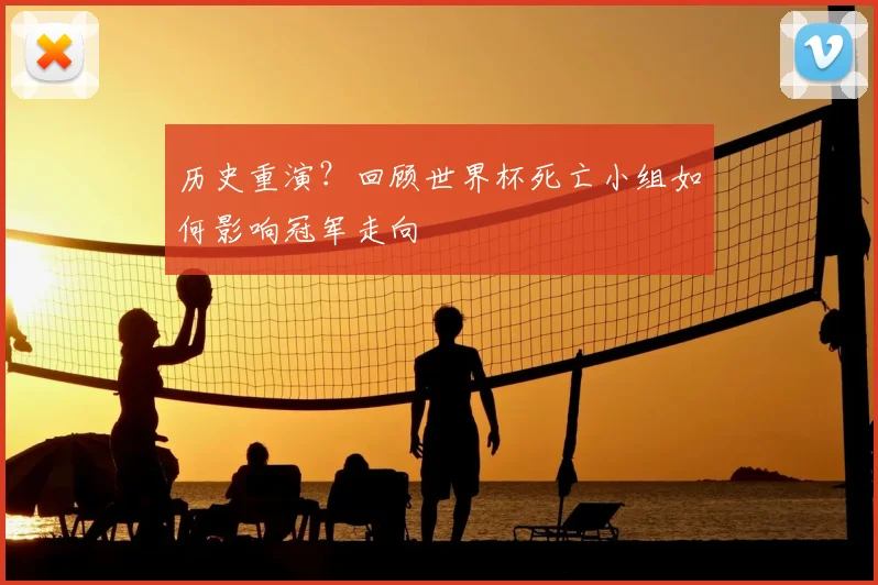 历史重演？回顾世界杯死亡小组如何影响冠军走向