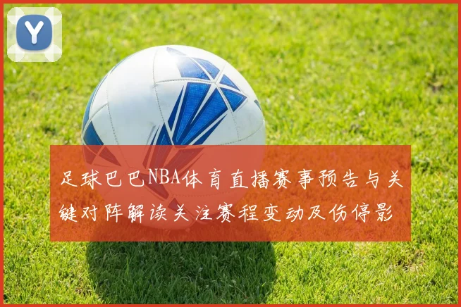 足球巴巴NBA体育直播赛事预告与关键对阵解读关注赛程变动及伤停影响